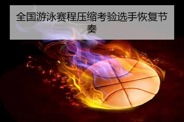 全国游泳赛程压缩考验选手恢复节奏